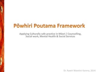 Applying Culturally safe practice in Māori / Counselling,
Social work, Mental Health & Social Services
Dr. Rawiri Waretini Karena, 2014
 