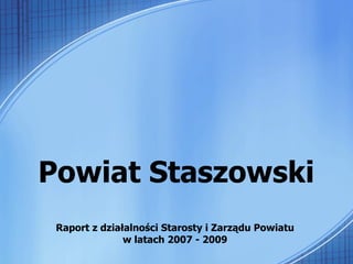 Powiat Staszowski Raport z działalności Starosty i Zarządu Powiatu  w latach 2007 - 2009  