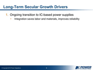 © Copyright 2014 Power Integrations 8
Long-Term Secular Growth Drivers
1. Ongoing transition to IC-based power supplies
• Integration saves labor and materials, improves reliability
 