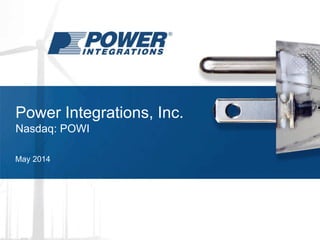 Power Integrations, Inc.
Nasdaq: POWI
May 2014
 