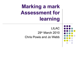 Marking a mark Assessment for learning LILAC 29 th  March 2010 Chris Powis and Jo Webb 
