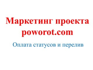 Маркетинг проекта
  poworot.com
 Оплата статусов и перелив
 