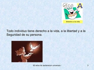 Todo individuo tiene derecho a la vida, a la libertad y a la Seguridad de su persona.