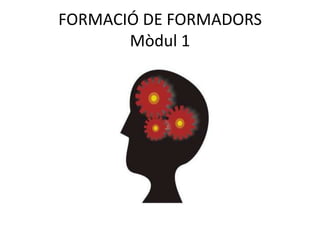 FORMACIÓ DE FORMADORS
       Mòdul 1
 
