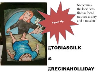 Sometimes
the lone hero
finds a friend
to share a story
and a mission

@TOBIASGILK

&
@REGINAHOLLIDAY

 