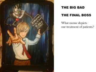 THE BIG BAD
THE FINAL BOSS
What meme depicts
our treatment of patients?

 