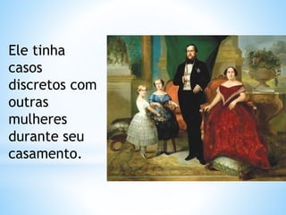 Ele tinha 
casos 
discretos com 
outras 
mulheres 
durante seu 
casamento. 
 