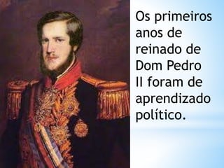 Os primeiros 
anos de 
reinado de 
Dom Pedro 
II foram de 
aprendizado 
político. 
 
