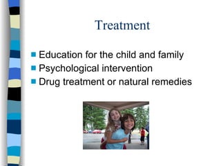 Treatment Education for the child and family Psychological intervention Drug treatment or natural remedies 