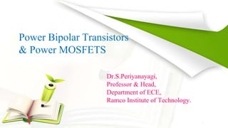 Power Bipolar Transistors
& Power MOSFETS
Dr.S.Periyanayagi,
Professor & Head,
Department of ECE,
Ramco Institute of Technology.
 