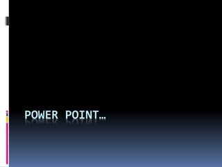 POWER POINT…
 