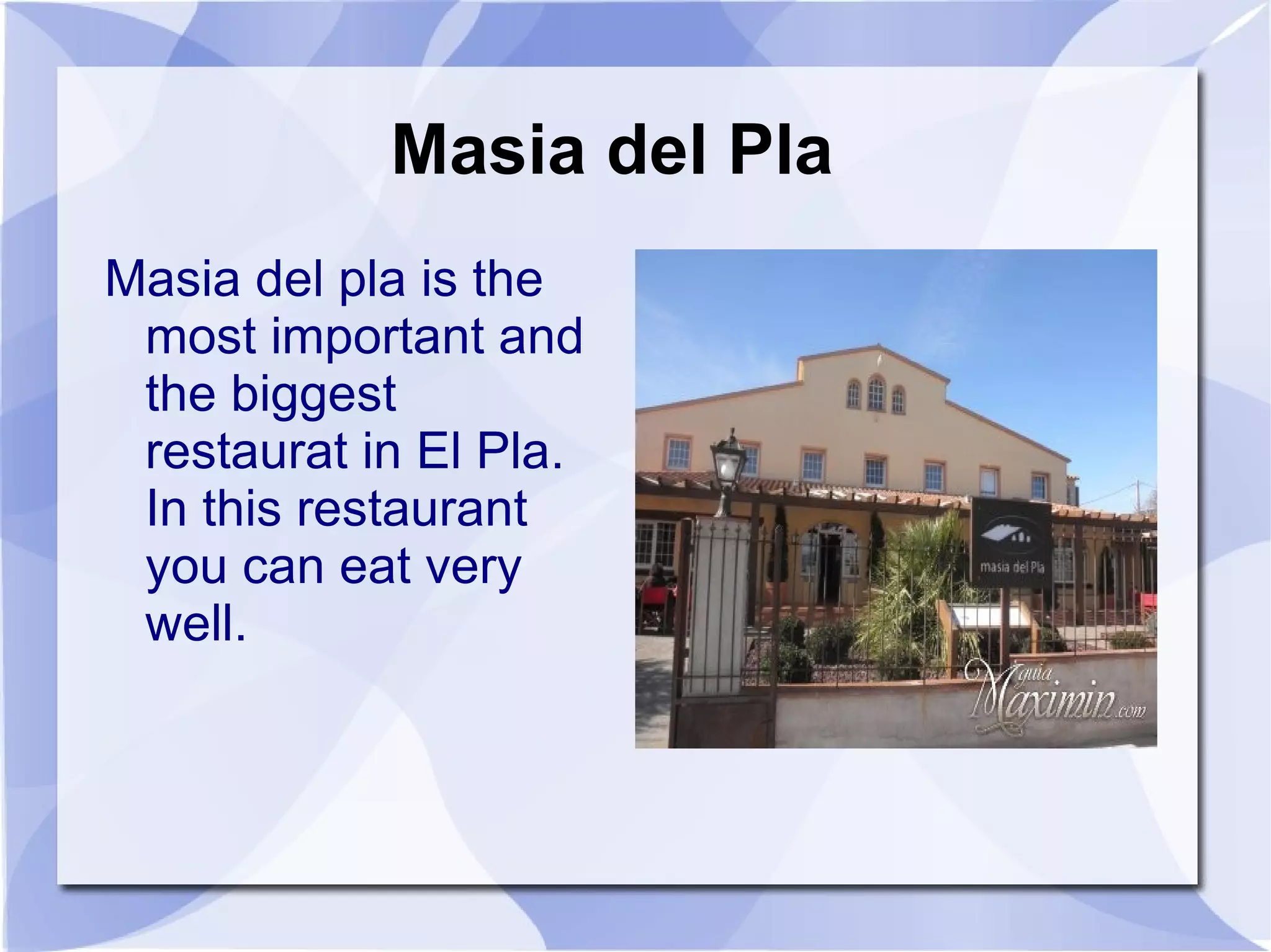Masia del Pla
Masia del pla is the
 most important and
 the biggest
 restaurat in El Pla.
 In this restaurant
 you can eat very
 well.
 