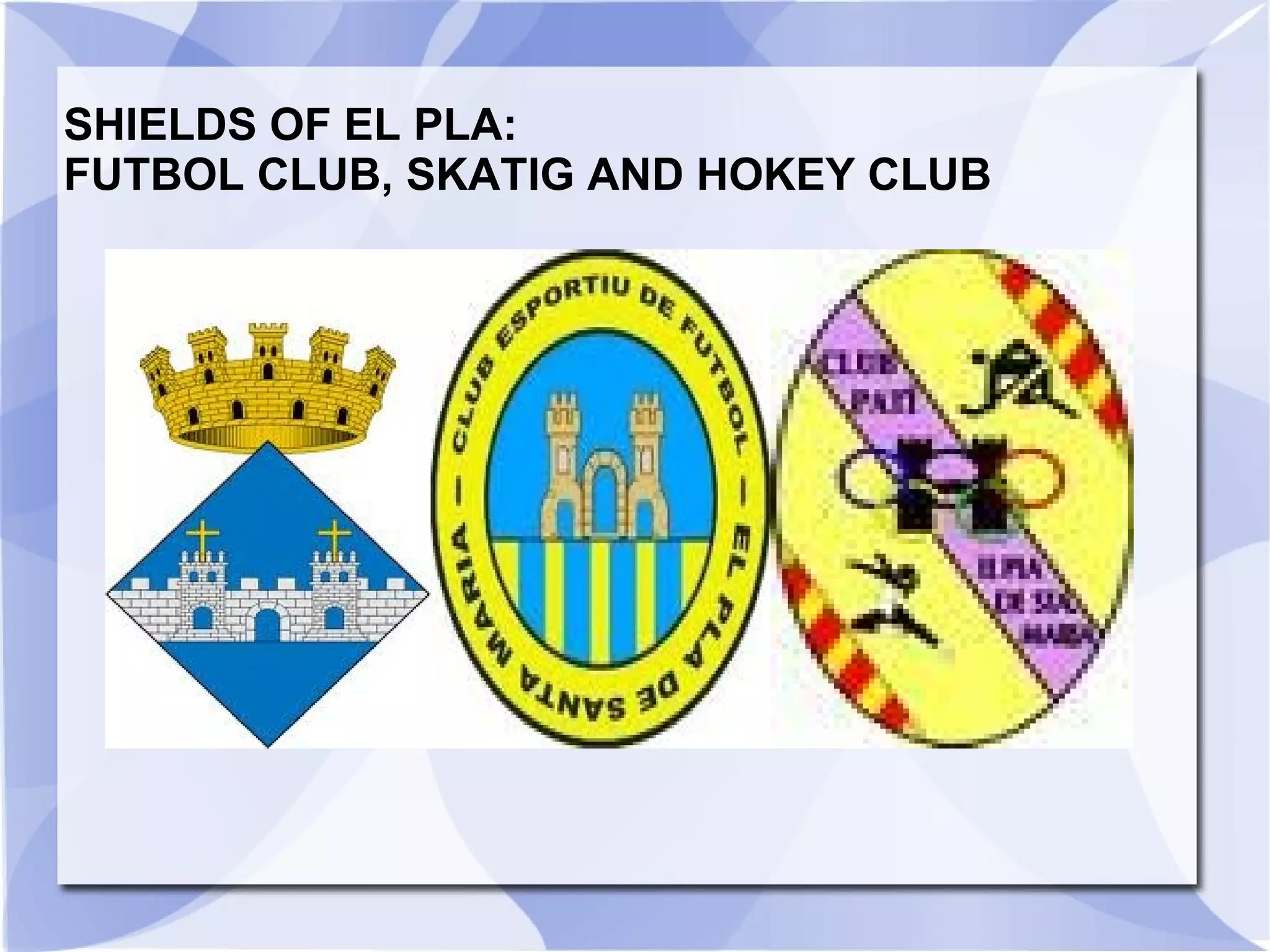 SHIELDS OF EL PLA:
FUTBOL CLUB, SKATIG AND HOKEY CLUB
 
