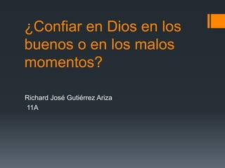 ¿Confiar en Dios en los
buenos o en los malos
momentos?
Richard José Gutiérrez Ariza
11A
 