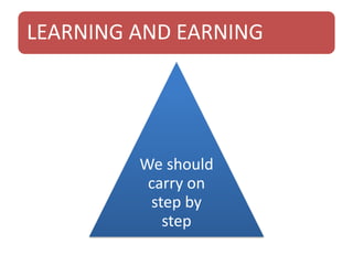 LEARNING AND EARNING
We should
carry on
step by
step
 