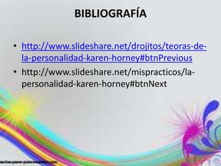 BIBLIOGRAFÍA

• http://www.slideshare.net/drojitos/teoras-de-
  la-personalidad-karen-horney#btnPrevious
• http://www.slideshare.net/mispracticos/la-
  personalidad-karen-horney#btnNext
 