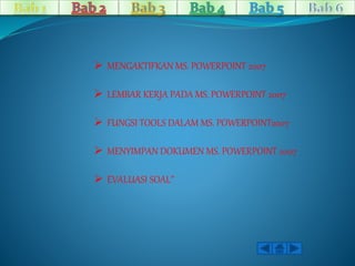  MENGAKTIFKAN MS. POWERPOINT 2007 
 LEMBAR KERJA PADA MS. POWERPOINT 2007 
 FUNGSI TOOLS DALAM MS. POWERPOINT2007 
 MENYIMPAN DOKUMEN MS. POWERPOINT 2007 
 EVALUASI SOAL’’ 
 