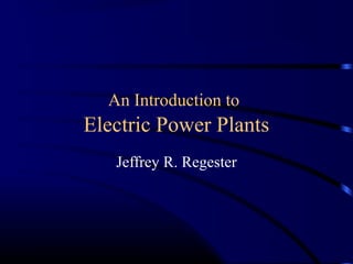 An Introduction to
Electric Power Plants
   Jeffrey R. Regester
 