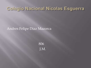 Andres Felipe Diaz Mazorca
806
J.M.
 