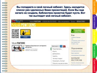 Вы попадаете в свой личный кабинет. Здесь находится
список уже сделанных Вами презентаций. Если Вы еще
ничего не создали, библиотека проектов будет пуста. Вот
так выглядит мой личный кабинет.

 