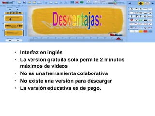 • Interfaz en inglés
• La versión gratuita solo permite 2 minutos
máximos de videos
• No es una herramienta colaborativa
• No existe una versión para descargar
• La versión educativa es de pago.
 