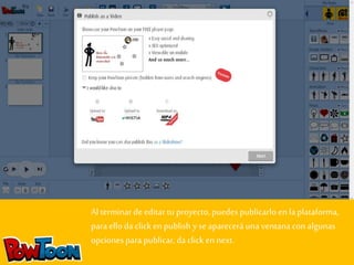 Al terminar de editar tu proyecto, puedes publicarlo en la plataforma, 
para ello da click en publish y se aparecerá una ventana con algunas 
opciones para publicar, da click en next. 
 