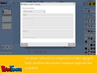 Por último, seleccióna la categoría de tu video, agrega el 
título, una breve descripción y etiquetas, luego da click 
en publish. 
 