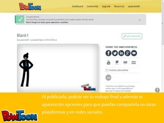 Al publicarla, podrás ver tu trabajo final y además te 
aparecerán opciones para que puedas compartirla en otras 
plataformas y en redes sociales. 
