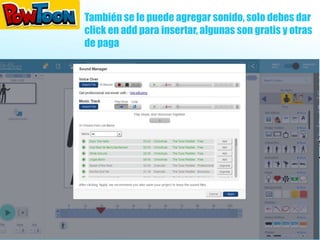 También se le puede agregar sonido, solo debes dar
click en add para insertar, algunas son gratis y otras
de paga
 