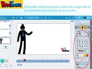 Para poder iniciar tu proyecto, debes de escoger uno de
los elementos para cada una de tus escenas.
 