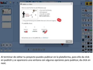 Al terminar de editar tu proyecto puedes publicar en la plataforma, para ello da click
en publish y se aparecera una ventana con algunas opciones para publicar, da click en
next.
 
