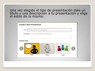    Una vez elegido el tipo de presentación dale un
    título y una descripción a tu presentación y elige
    el estilo de la misma:
 