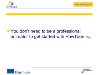 You don’t need to be a professional
animator to get started with PowToon (Sp.)
 