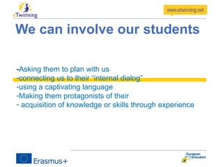 We can involve our students
-Asking them to plan with us
-connecting us to their “internal dialog”
-using a captivating language
-Making them protagonists of their
- acquisition of knowledge or skills through experience
 