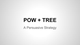 POW + TREE
A Persuasive Strategy

 