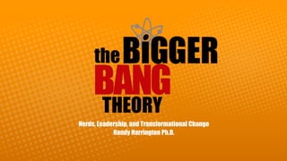 Nerds, Leadership, and Transformational Change
Randy Harrington Ph.D.
 