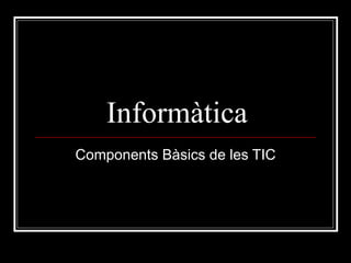 Informàtica Components Bàsics de les TIC 