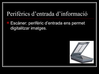 Perifèrics d’entrada d’informació Escàner: perifèric d’entrada ens permet digitalitzar imatges. 