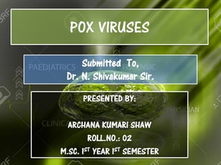 POX VIRUSES
PRESENTED BY:
ARCHANA KUMARI SHAW
ROLL.NO.: 02
M.SC. 1ST YEAR 1ST SEMESTER
Submitted To,
Dr. N. Shivakumar Sir.
 