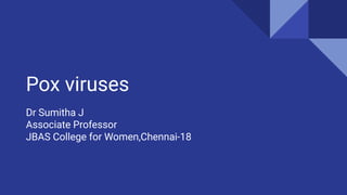 Pox viruses
Dr Sumitha J
Associate Professor
JBAS College for Women,Chennai-18
 