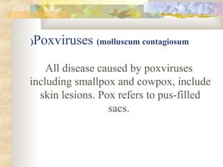 (Poxviruses (molluscum contagiosum


    All disease caused by poxviruses
including smallpox and cowpox, include
  skin lesions. Pox refers to pus-filled
                  sacs.
 