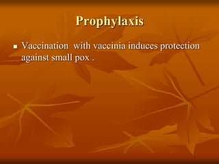 Prophylaxis
 Vaccination with vaccinia induces protection
against small pox .
 
