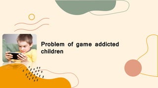 Problem of game addicted
children
 