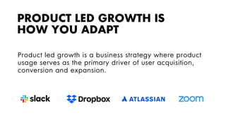 PRODUCT LED GROWTH IS
HOW YOU ADAPT
Product led growth is a business strategy where product
usage serves as the primary dr...