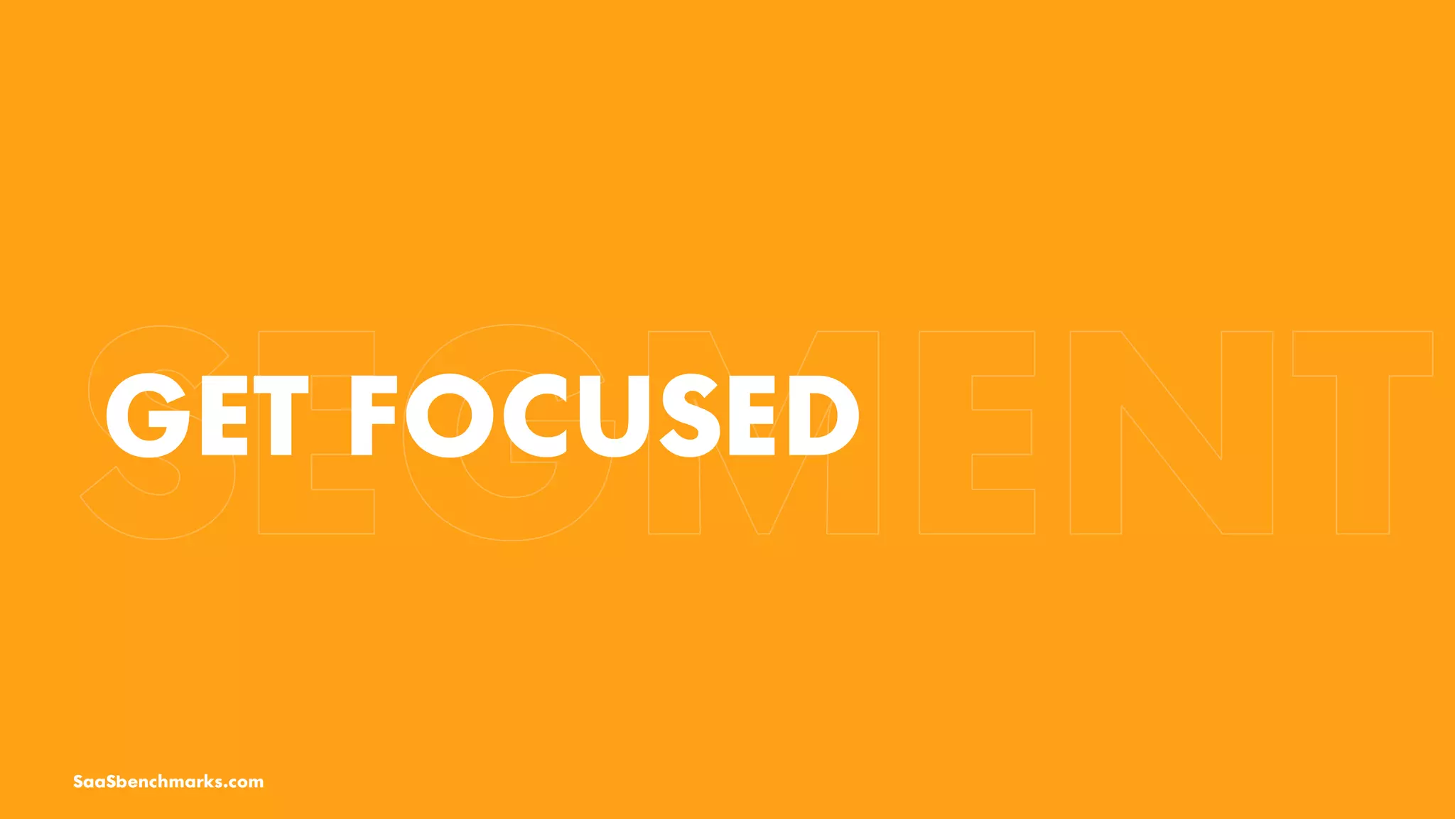 GET FOCUSED
SaaSbenchmarks.com
 
