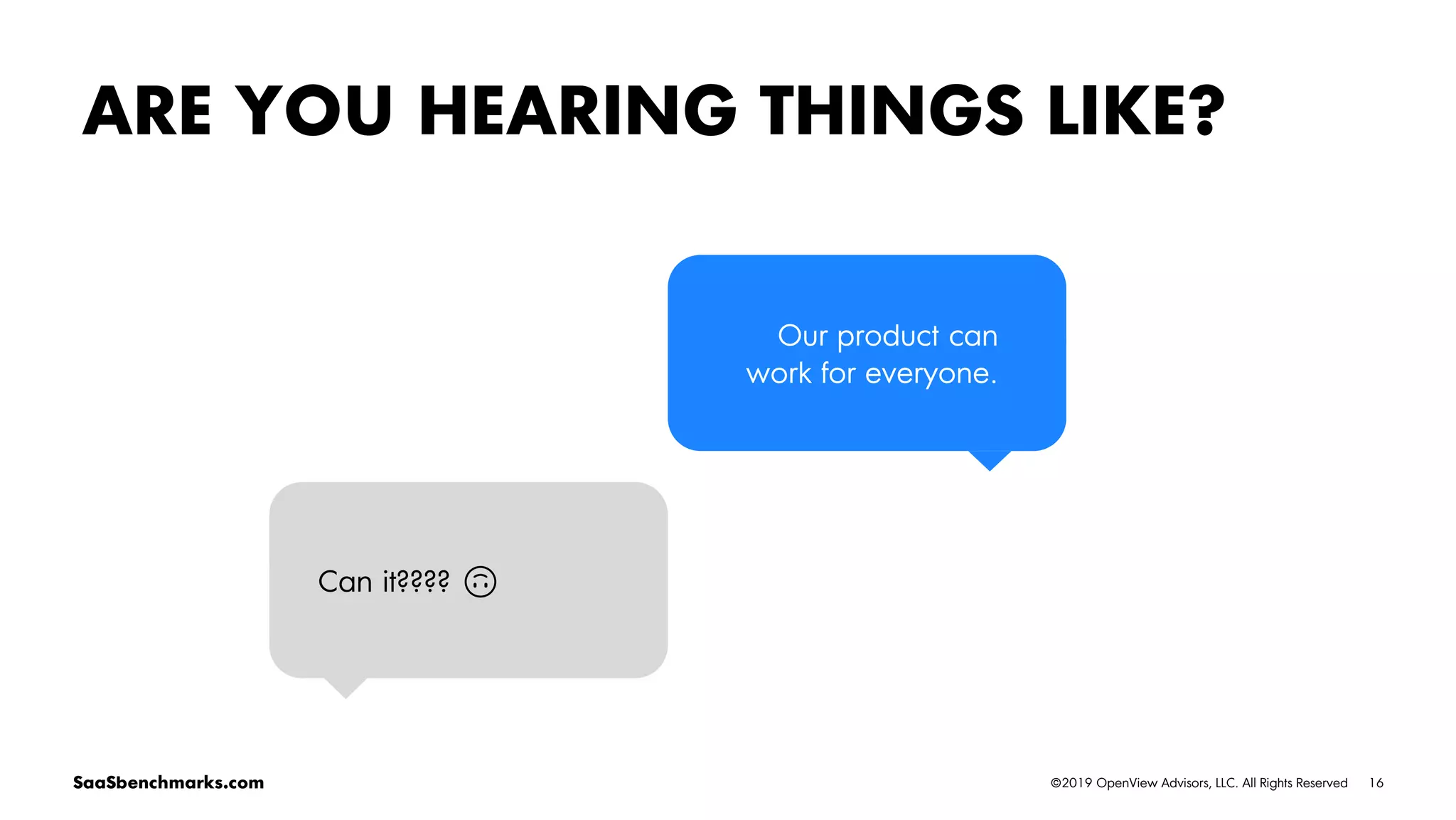 16©2019 OpenView Advisors, LLC. All Rights ReservedSaaSbenchmarks.com
ARE YOU HEARING THINGS LIKE?
Our product can
work for everyone.
Can it???? 🙃
 