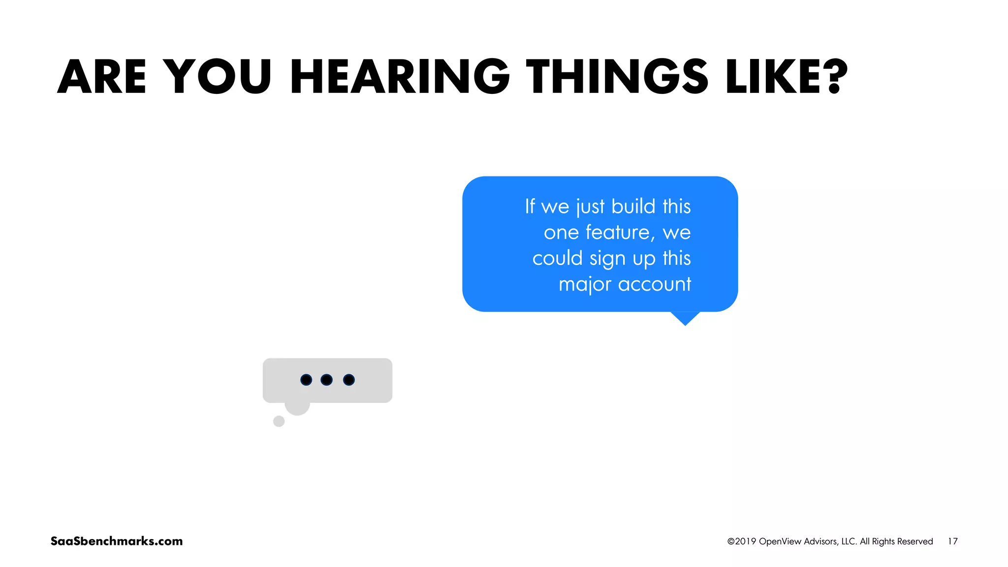 17©2019 OpenView Advisors, LLC. All Rights ReservedSaaSbenchmarks.com
ARE YOU HEARING THINGS LIKE?
If we just build this
one feature, we
could sign up this
major account
 