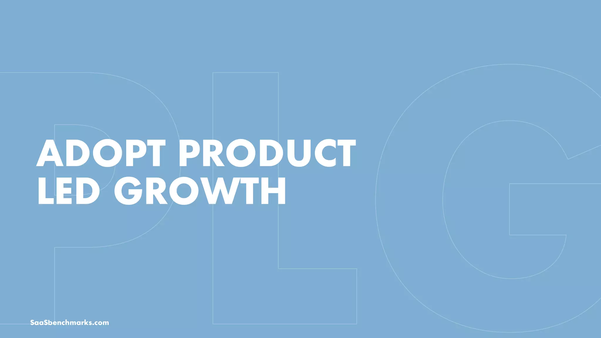 ADOPT PRODUCT
LED GROWTH
SaaSbenchmarks.com
 