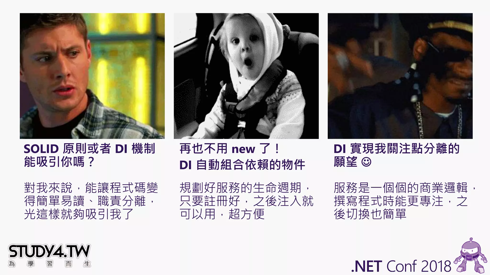 SOLID 原則或者 DI 機制
能吸引你嗎？
對我來說，能讓程式碼變
得簡單易讀、職責分離，
光這樣就夠吸引我了
再也不用 new 了！
DI 自動組合依賴的物件
規劃好服務的生命週期，
只要註冊好，之後注入就
可以用，超方便
DI 實現我關注點分離的
願望 ☺
服務是一個個的商業邏輯，
撰寫程式時能更專注，之
後切換也簡單
 