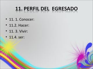 •   11. 1. Conocer:
•   11.2. Hacer:
•   11. 3. Vivir:
•   11.4. ser:
 